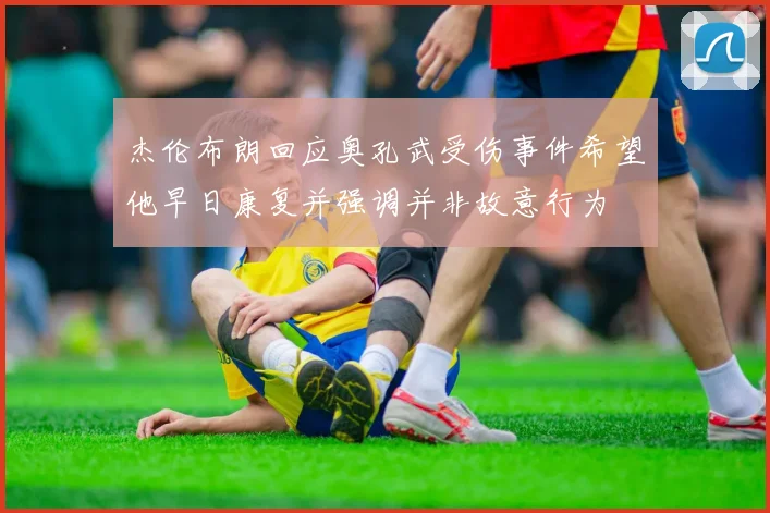 杰伦布朗回应奥孔武受伤事件希望他早日康复并强调并非故意行为