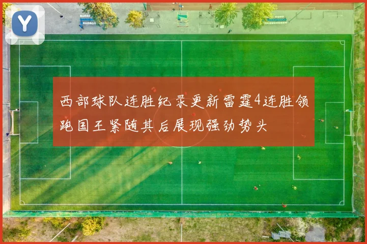 西部球队连胜纪录更新雷霆4连胜领跑国王紧随其后展现强劲势头