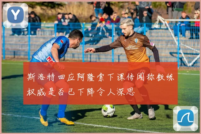 斯洛特回应阿隆索下课传闻称教练权威是否已下降令人深思