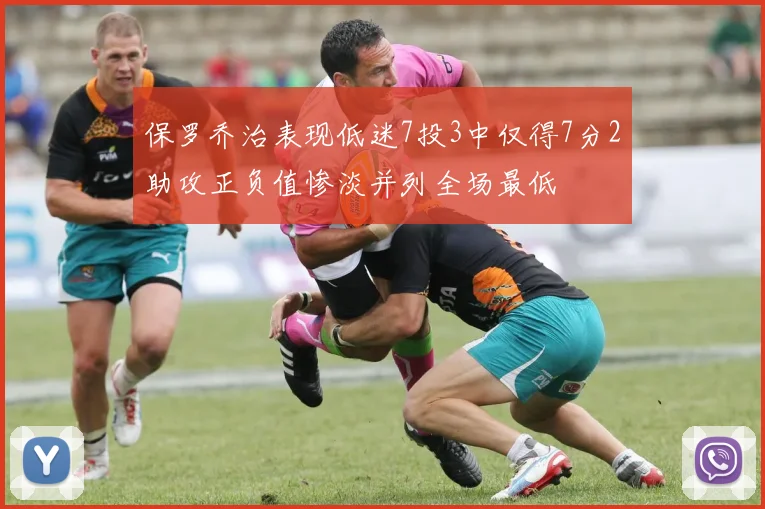 保罗乔治表现低迷7投3中仅得7分2助攻正负值惨淡并列全场最低