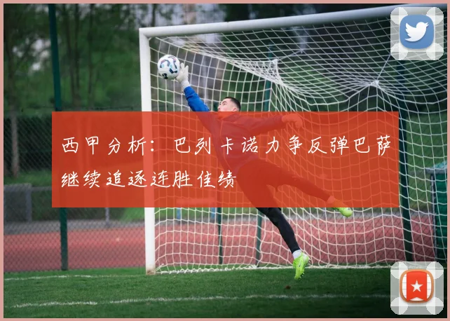 西甲分析：巴列卡诺力争反弹巴萨继续追逐连胜佳绩
