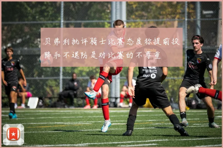 贝弗利批评骑士比赛态度称提前投降和不退防是对比赛的不尊重