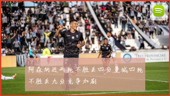 阿森纳近两轮不胜丢四分曼城四轮不胜丢九分竞争加剧