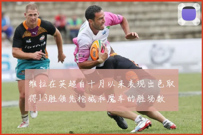 维拉在英超自十月以来表现出色取得13胜领先枪城和魔车的胜场数