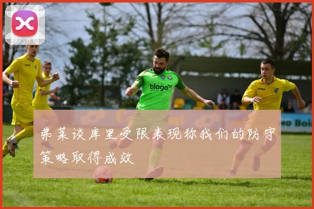 弗莱谈库里受限表现称我们的防守策略取得成效