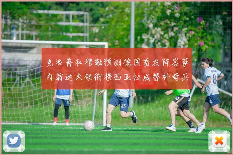 克洛普和穆勒预测德国首发阵容萨内翁达夫领衔穆西亚拉成替补奇兵