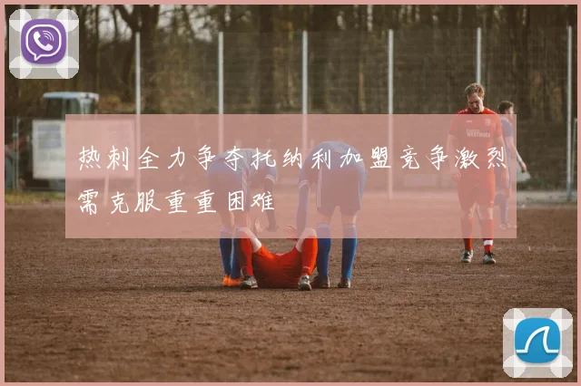 热刺全力争夺托纳利加盟竞争激烈需克服重重困难