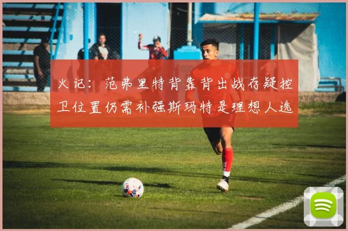火记：范弗里特背靠背出战存疑控卫位置仍需补强斯玛特是理想人选