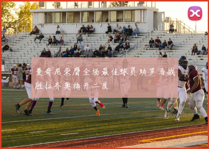 曼奇尼荣膺全场最佳球员助罗马战胜拉齐奥梅开二度