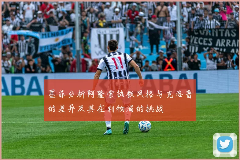 墨菲分析阿隆索执教风格与克洛普的差异及其在利物浦的挑战